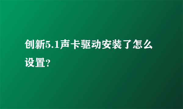 创新5.1声卡驱动安装了怎么设置？