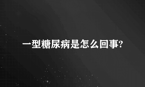 一型糖尿病是怎么回事?