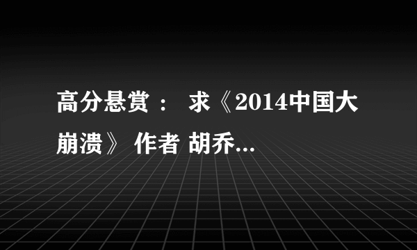 高分悬赏 ： 求《2014中国大崩溃》 作者 胡乔英 txt pdf的等格式都可以