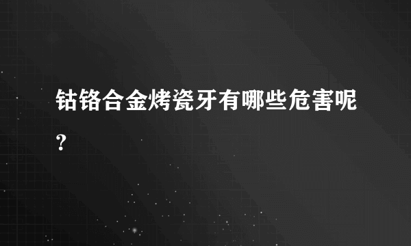 钴铬合金烤瓷牙有哪些危害呢？