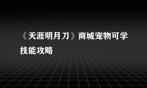 《天涯明月刀》商城宠物可学技能攻略