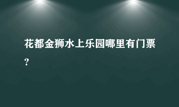 花都金狮水上乐园哪里有门票？