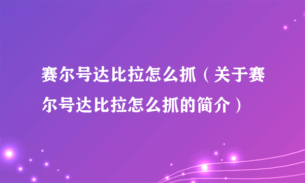 赛尔号达比拉怎么抓（关于赛尔号达比拉怎么抓的简介）