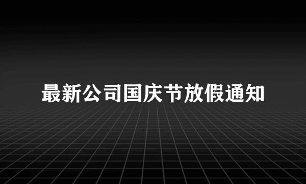 最新公司国庆节放假通知