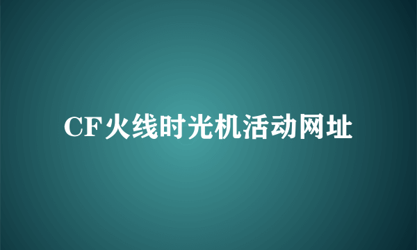 CF火线时光机活动网址