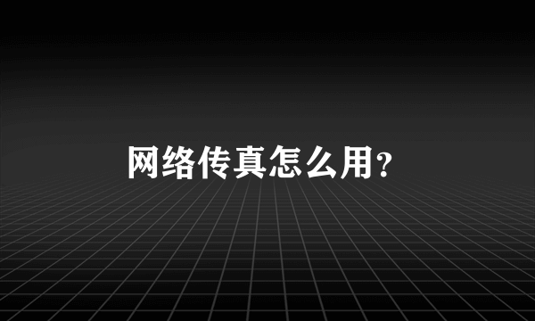 网络传真怎么用？