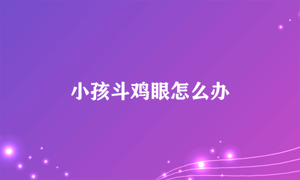 小孩斗鸡眼怎么办