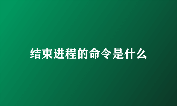 结束进程的命令是什么