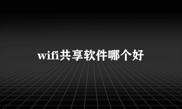 wifi共享软件哪个好