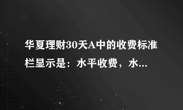 华夏理财30天A中的收费标准栏显示是：水平收费，水平收费是什么意思？