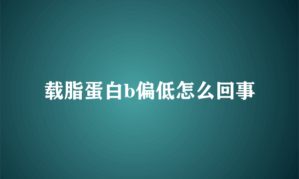 载脂蛋白b偏低怎么回事