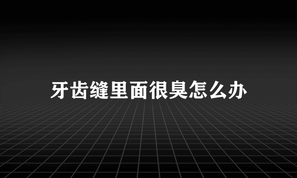 牙齿缝里面很臭怎么办