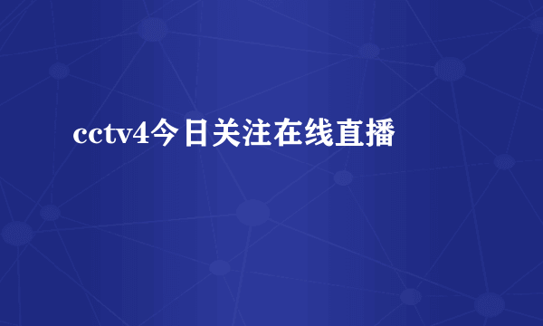 cctv4今日关注在线直播