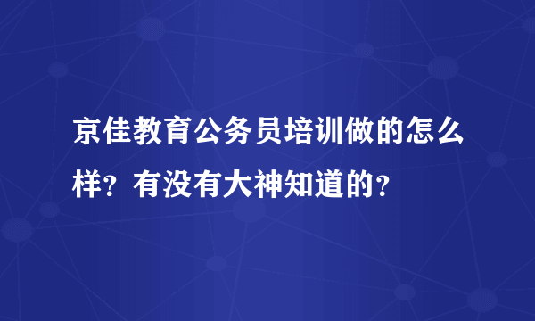 京佳教育公务员培训做的怎么样？有没有大神知道的？