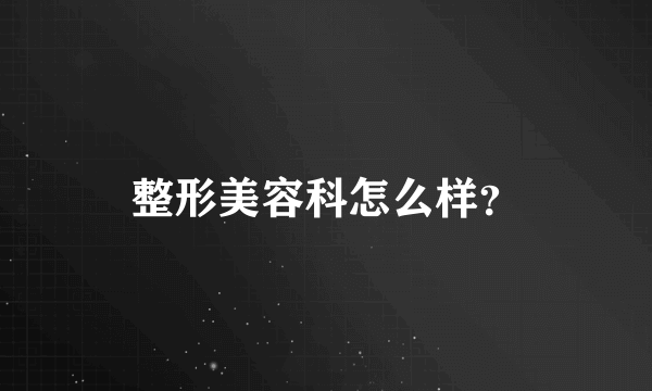 整形美容科怎么样？