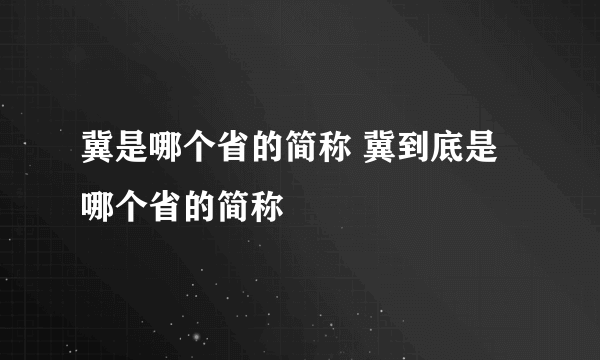 冀是哪个省的简称 冀到底是哪个省的简称