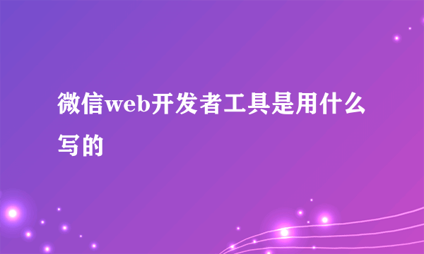 微信web开发者工具是用什么写的