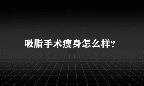 吸脂手术瘦身怎么样？