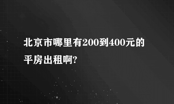 北京市哪里有200到400元的平房出租啊?