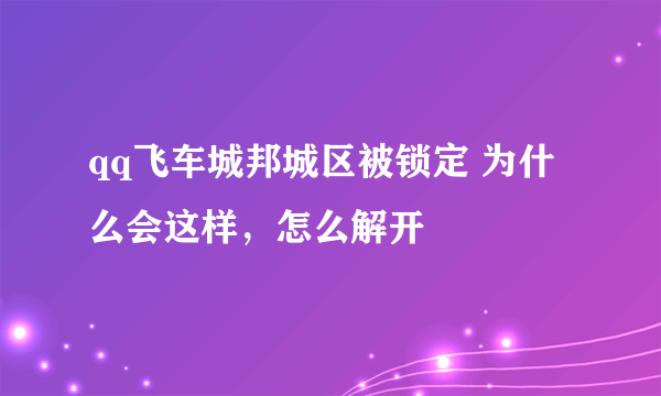 qq飞车城邦城区被锁定 为什么会这样，怎么解开