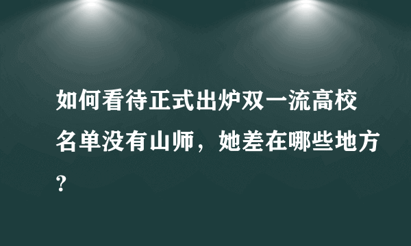 如何看待正式出炉双一流高校名单没有山师，她差在哪些地方？