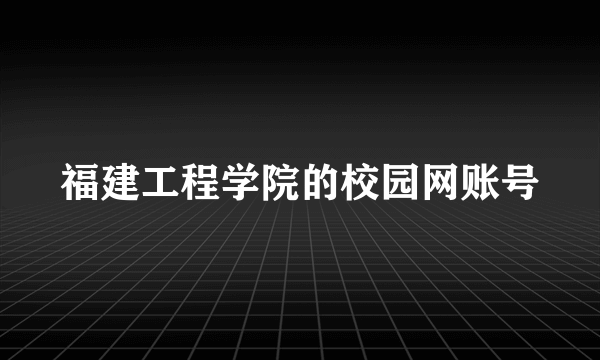 福建工程学院的校园网账号