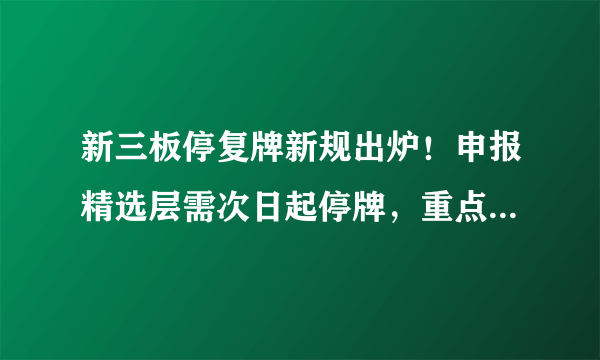 新三板停复牌新规出炉！申报精选层需次日起停牌，重点解决“随意停”