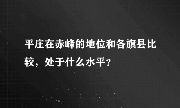 平庄在赤峰的地位和各旗县比较，处于什么水平？