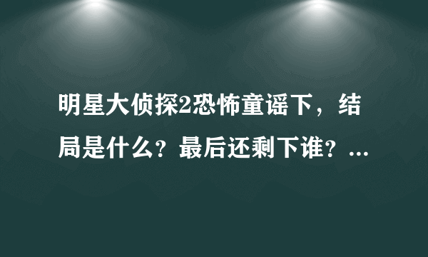 明星大侦探2恐怖童谣下，结局是什么？最后还剩下谁？看完上我整个人都燃起来了！太刺激了！