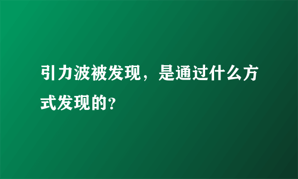 引力波被发现，是通过什么方式发现的？