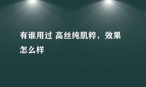 有谁用过 高丝纯肌粹，效果怎么样