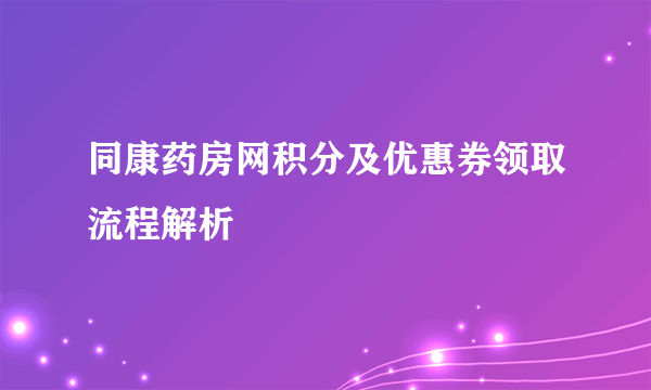 同康药房网积分及优惠券领取流程解析