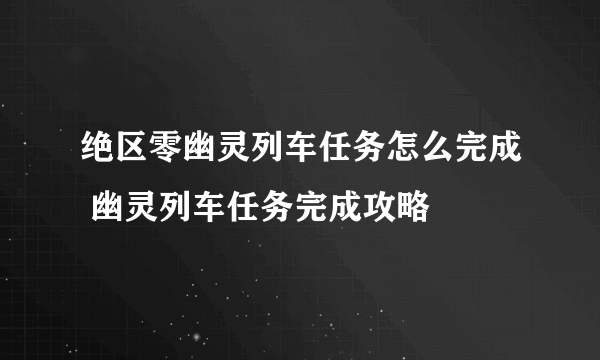 绝区零幽灵列车任务怎么完成 幽灵列车任务完成攻略