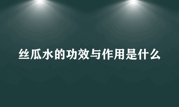 丝瓜水的功效与作用是什么