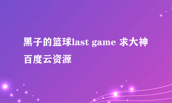 黑子的篮球last game 求大神百度云资源