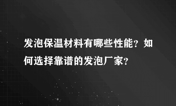 发泡保温材料有哪些性能？如何选择靠谱的发泡厂家？