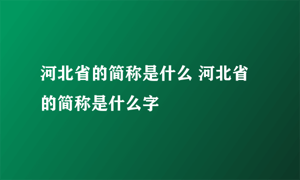 河北省的简称是什么 河北省的简称是什么字