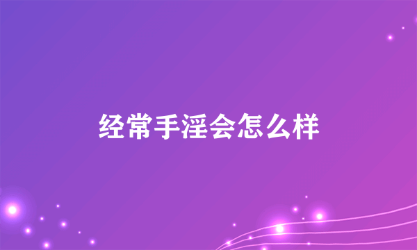 经常手淫会怎么样