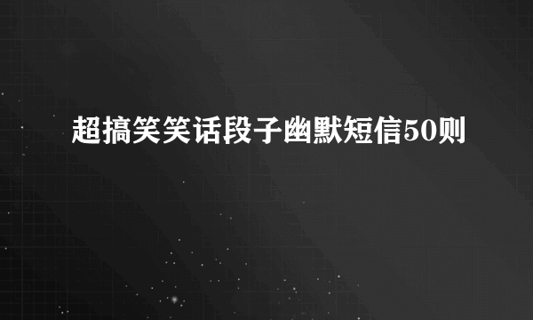 超搞笑笑话段子幽默短信50则