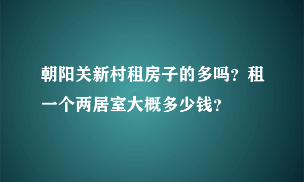 朝阳关新村租房子的多吗？租一个两居室大概多少钱？