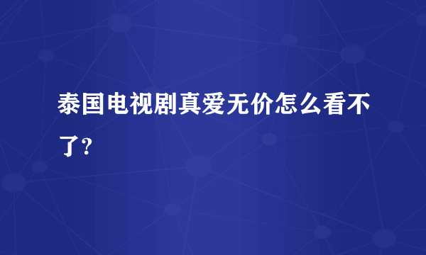 泰国电视剧真爱无价怎么看不了?