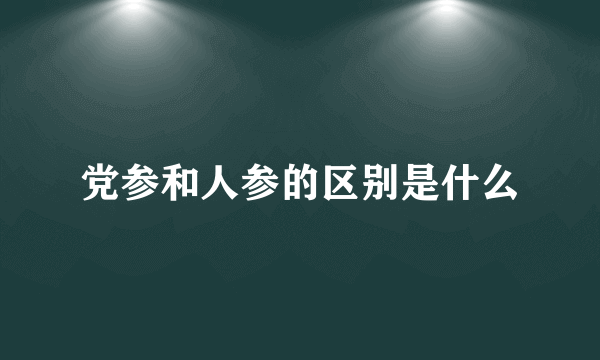 党参和人参的区别是什么