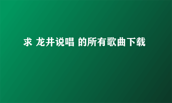 求 龙井说唱 的所有歌曲下载