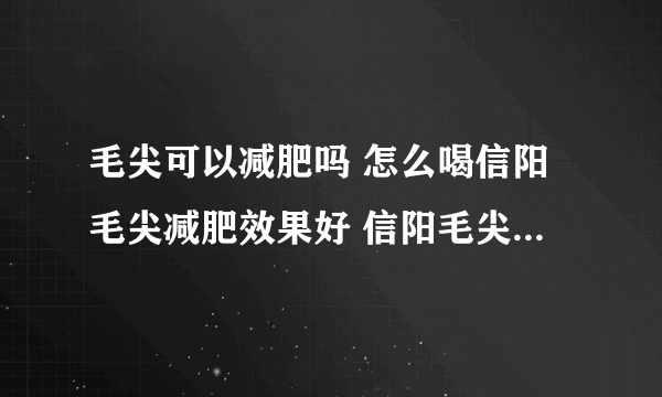 毛尖可以减肥吗 怎么喝信阳毛尖减肥效果好 信阳毛尖的功效与作用