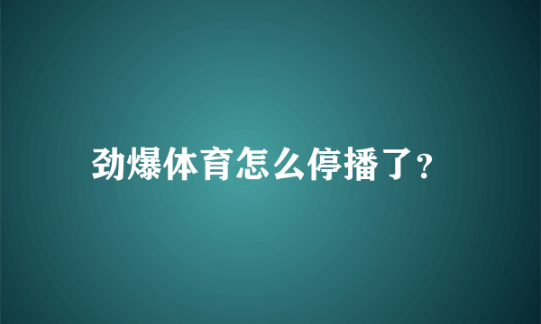 劲爆体育怎么停播了？