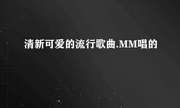 清新可爱的流行歌曲.MM唱的