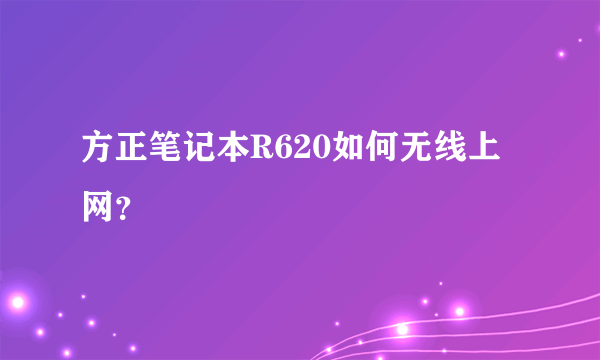 方正笔记本R620如何无线上网？