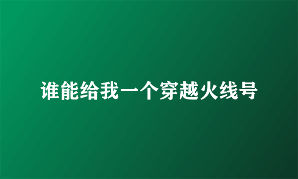 谁能给我一个穿越火线号