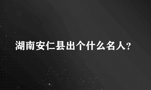 湖南安仁县出个什么名人？