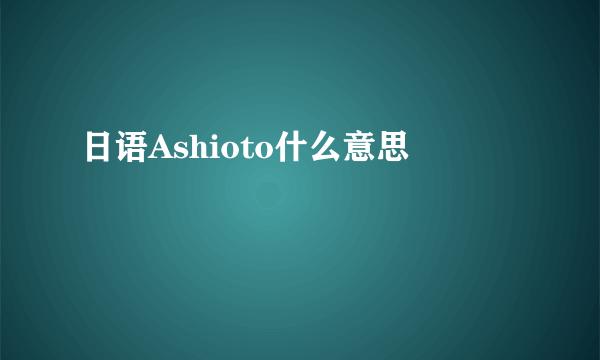 日语Ashioto什么意思